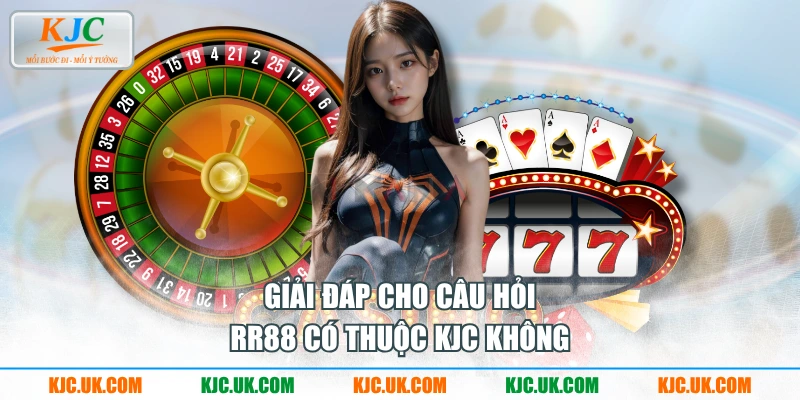 Giải đáp cho câu hỏi RR88 có thuộc KJC không